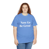 Now Go Be Great Unisex Heavy Cotton Tee