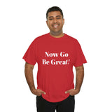 Now Go Be Great Unisex Heavy Cotton Tee