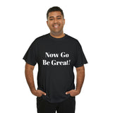 Now Go Be Great Unisex Heavy Cotton Tee