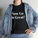 Now Go Be Great Unisex Heavy Cotton Tee